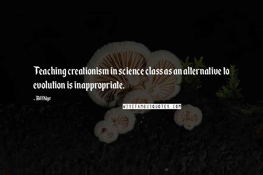 Bill Nye Quotes: Teaching creationism in science class as an alternative to evolution is inappropriate.