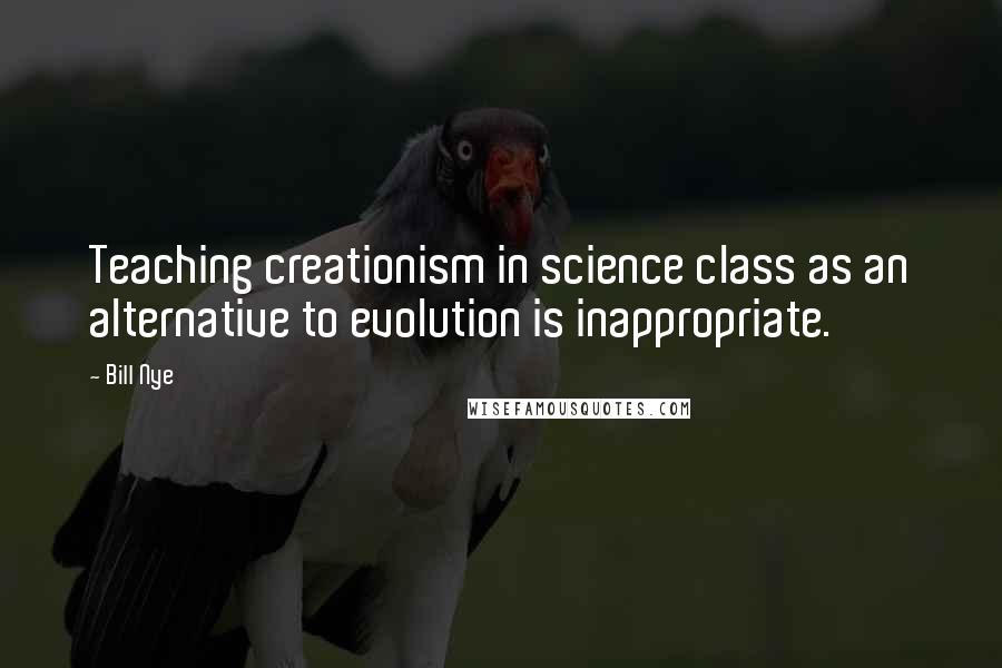 Bill Nye Quotes: Teaching creationism in science class as an alternative to evolution is inappropriate.
