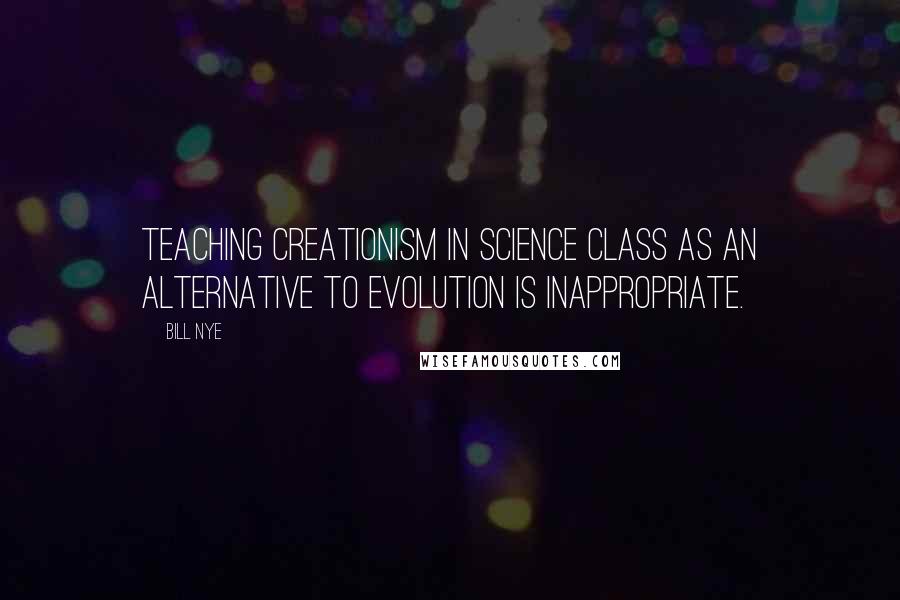 Bill Nye Quotes: Teaching creationism in science class as an alternative to evolution is inappropriate.