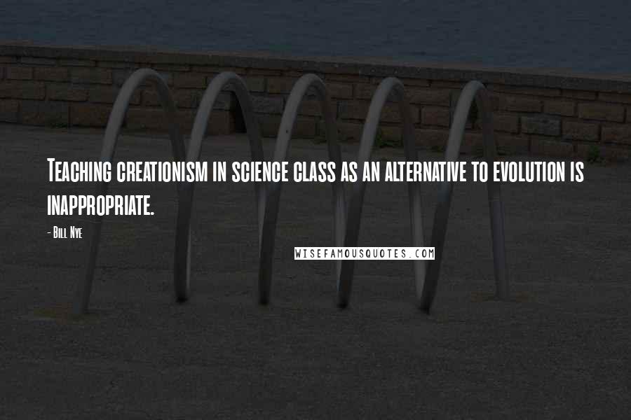 Bill Nye Quotes: Teaching creationism in science class as an alternative to evolution is inappropriate.