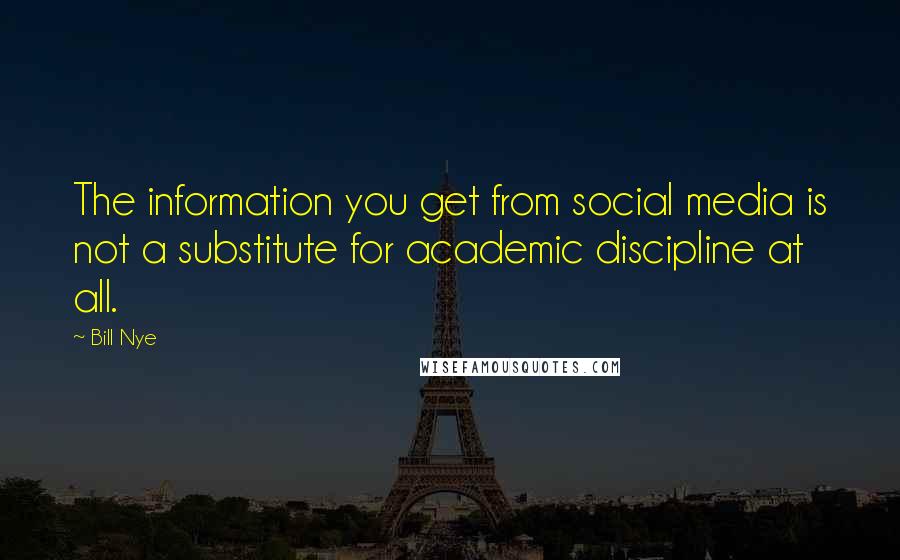 Bill Nye Quotes: The information you get from social media is not a substitute for academic discipline at all.