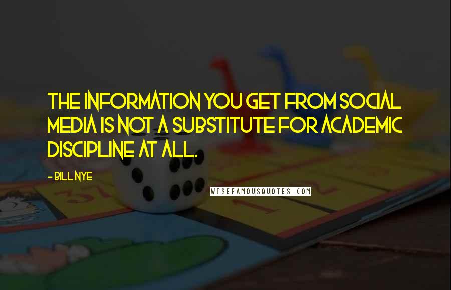 Bill Nye Quotes: The information you get from social media is not a substitute for academic discipline at all.
