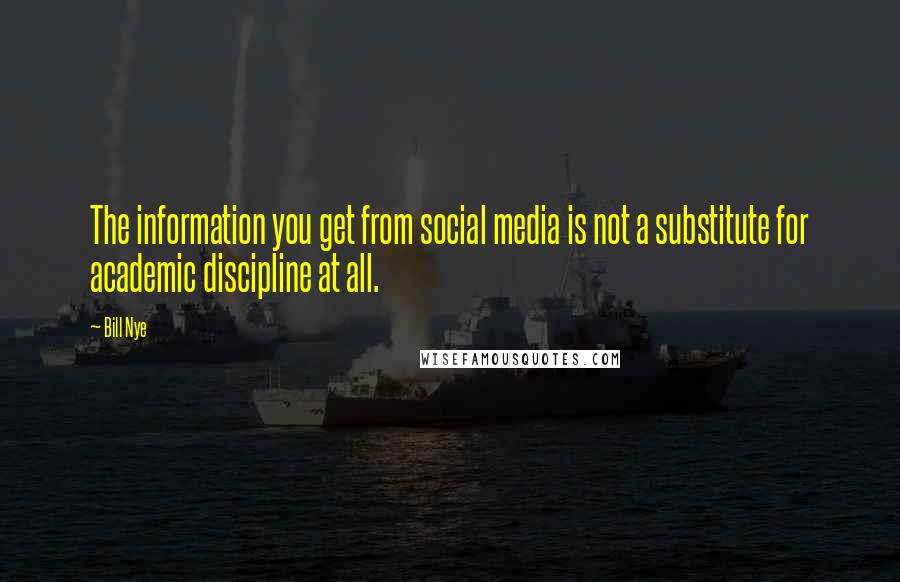 Bill Nye Quotes: The information you get from social media is not a substitute for academic discipline at all.