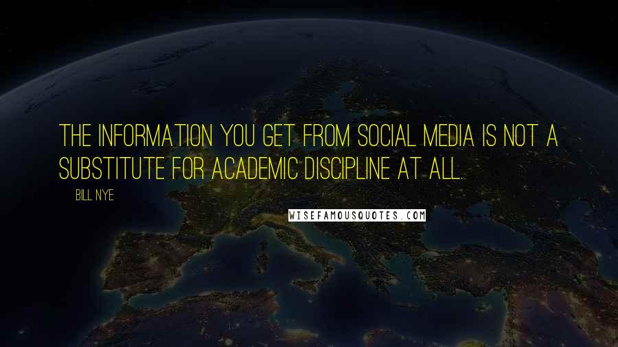 Bill Nye Quotes: The information you get from social media is not a substitute for academic discipline at all.