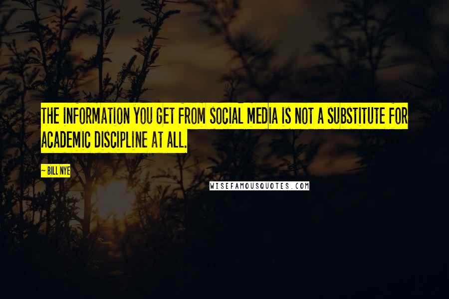 Bill Nye Quotes: The information you get from social media is not a substitute for academic discipline at all.