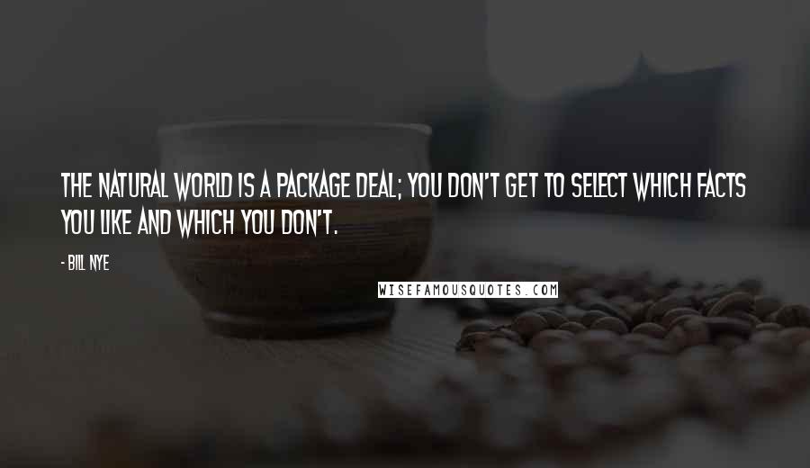 Bill Nye Quotes: The natural world is a package deal; you don't get to select which facts you like and which you don't.