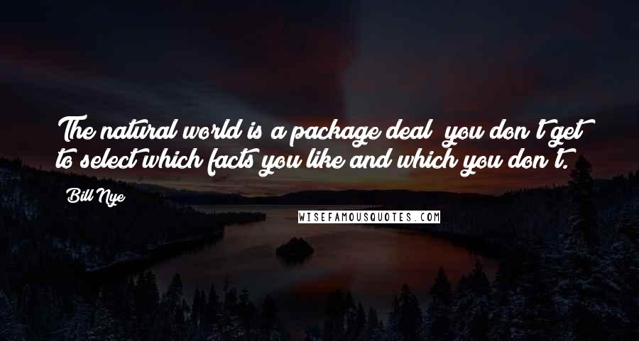 Bill Nye Quotes: The natural world is a package deal; you don't get to select which facts you like and which you don't.