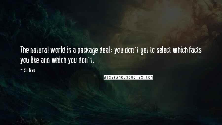 Bill Nye Quotes: The natural world is a package deal; you don't get to select which facts you like and which you don't.