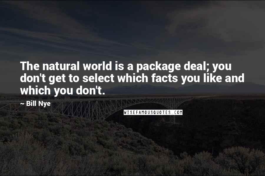 Bill Nye Quotes: The natural world is a package deal; you don't get to select which facts you like and which you don't.