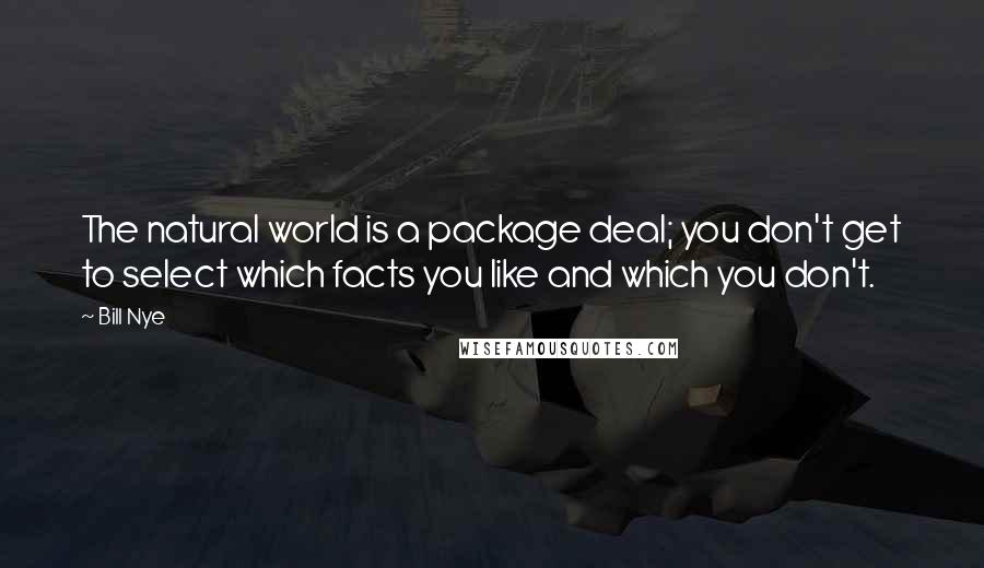 Bill Nye Quotes: The natural world is a package deal; you don't get to select which facts you like and which you don't.
