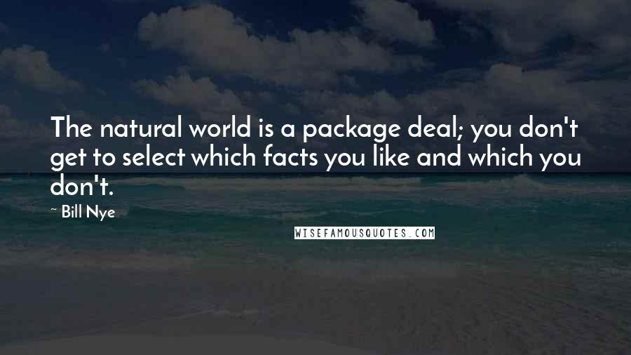 Bill Nye Quotes: The natural world is a package deal; you don't get to select which facts you like and which you don't.