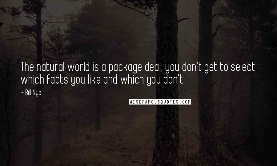 Bill Nye Quotes: The natural world is a package deal; you don't get to select which facts you like and which you don't.