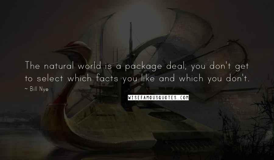Bill Nye Quotes: The natural world is a package deal; you don't get to select which facts you like and which you don't.