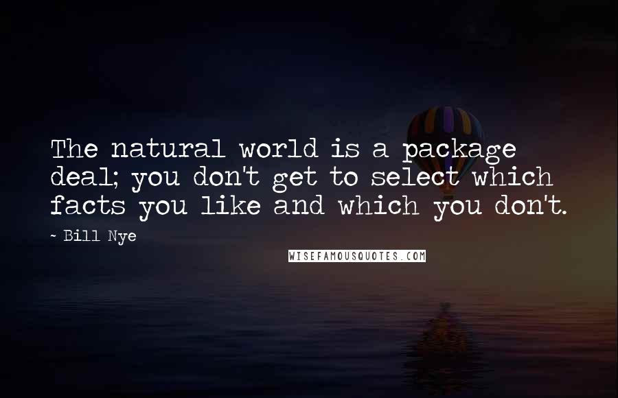 Bill Nye Quotes: The natural world is a package deal; you don't get to select which facts you like and which you don't.