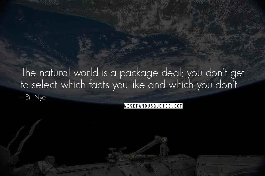 Bill Nye Quotes: The natural world is a package deal; you don't get to select which facts you like and which you don't.