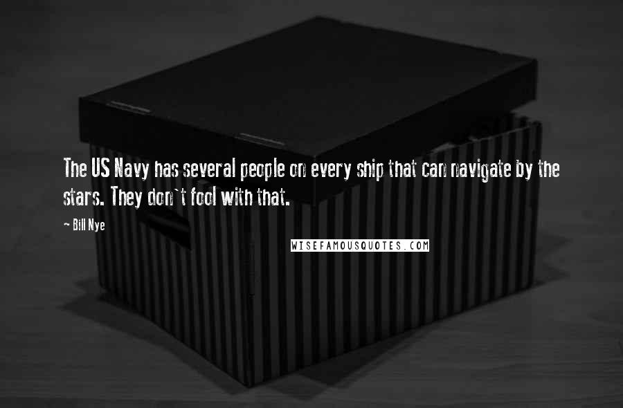 Bill Nye Quotes: The US Navy has several people on every ship that can navigate by the stars. They don't fool with that.