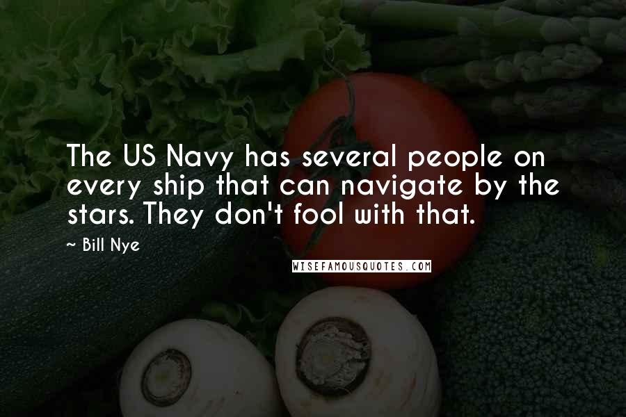 Bill Nye Quotes: The US Navy has several people on every ship that can navigate by the stars. They don't fool with that.