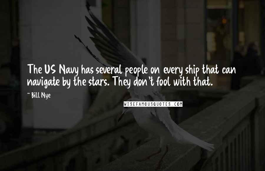 Bill Nye Quotes: The US Navy has several people on every ship that can navigate by the stars. They don't fool with that.