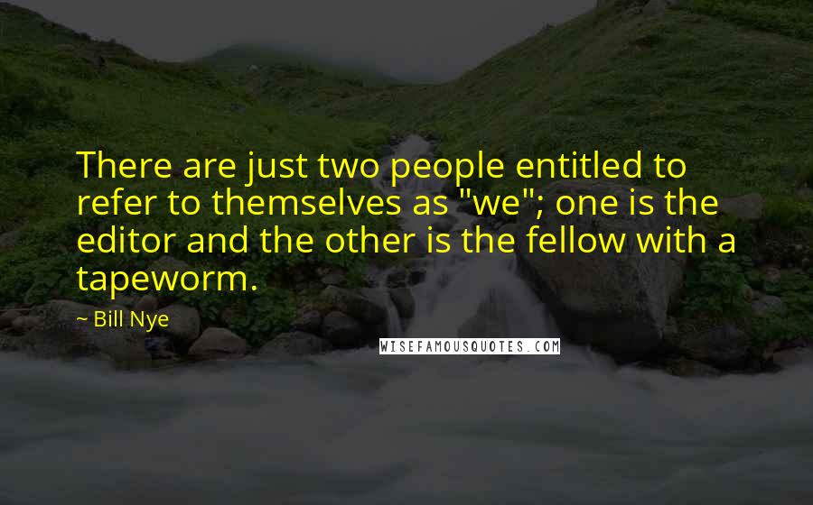 Bill Nye Quotes: There are just two people entitled to refer to themselves as "we"; one is the editor and the other is the fellow with a tapeworm.