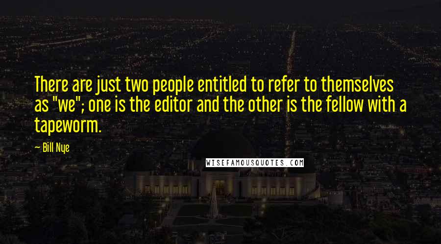 Bill Nye Quotes: There are just two people entitled to refer to themselves as "we"; one is the editor and the other is the fellow with a tapeworm.