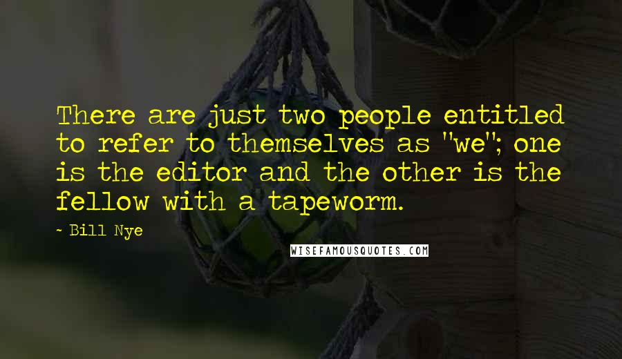 Bill Nye Quotes: There are just two people entitled to refer to themselves as "we"; one is the editor and the other is the fellow with a tapeworm.