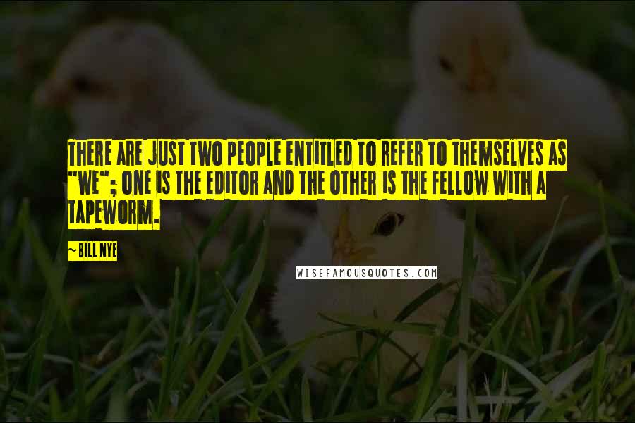 Bill Nye Quotes: There are just two people entitled to refer to themselves as "we"; one is the editor and the other is the fellow with a tapeworm.
