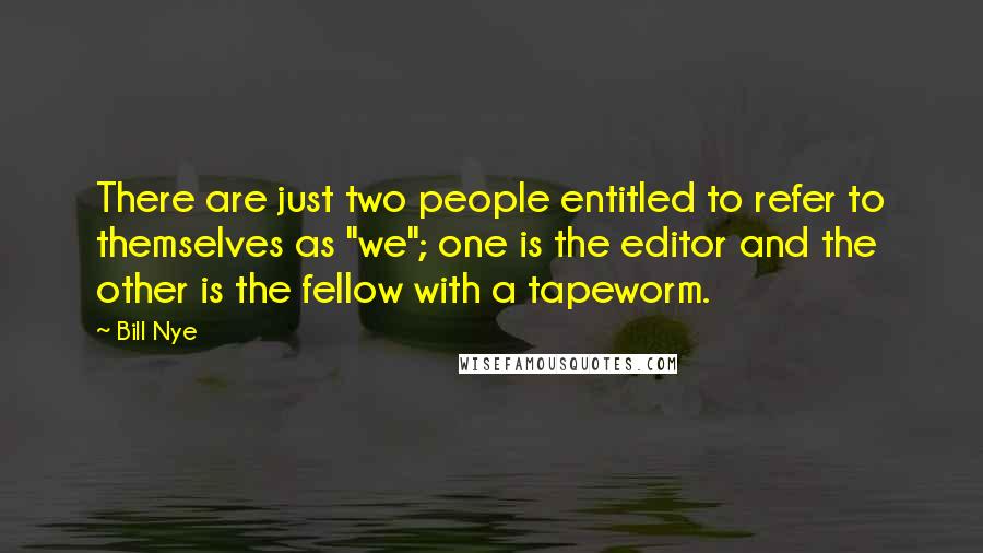 Bill Nye Quotes: There are just two people entitled to refer to themselves as "we"; one is the editor and the other is the fellow with a tapeworm.