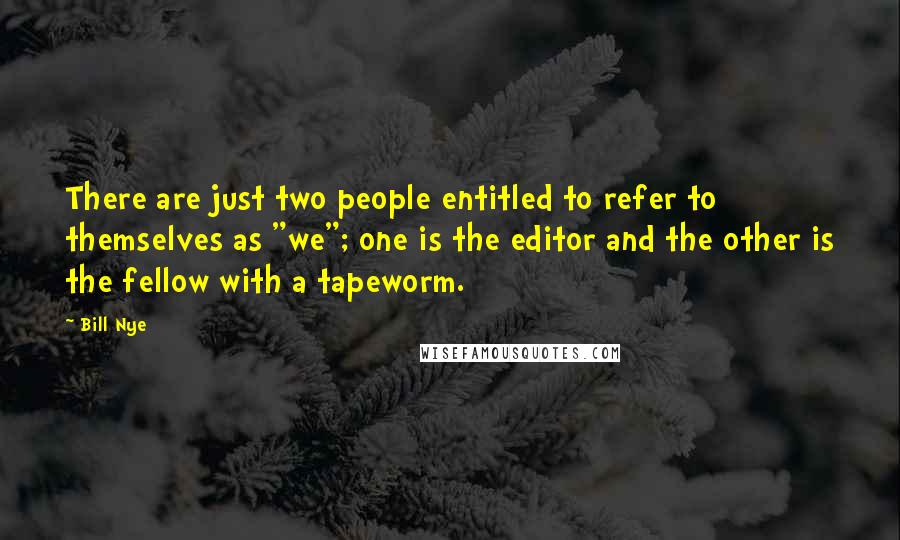 Bill Nye Quotes: There are just two people entitled to refer to themselves as "we"; one is the editor and the other is the fellow with a tapeworm.