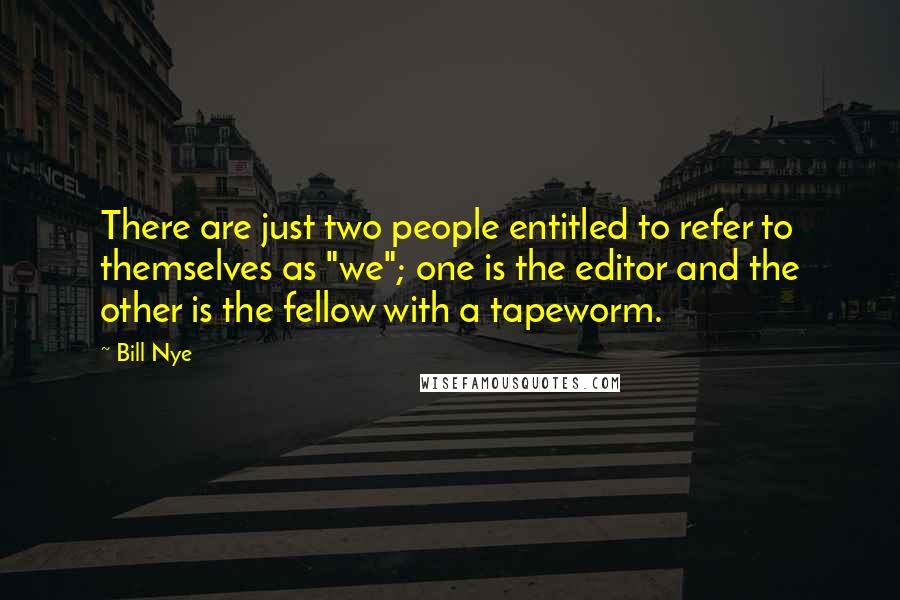 Bill Nye Quotes: There are just two people entitled to refer to themselves as "we"; one is the editor and the other is the fellow with a tapeworm.