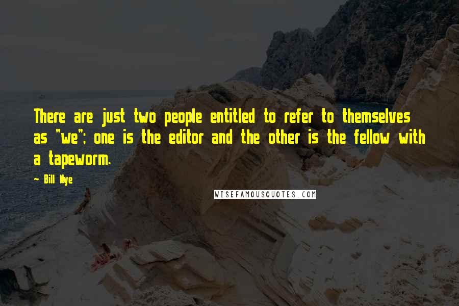 Bill Nye Quotes: There are just two people entitled to refer to themselves as "we"; one is the editor and the other is the fellow with a tapeworm.