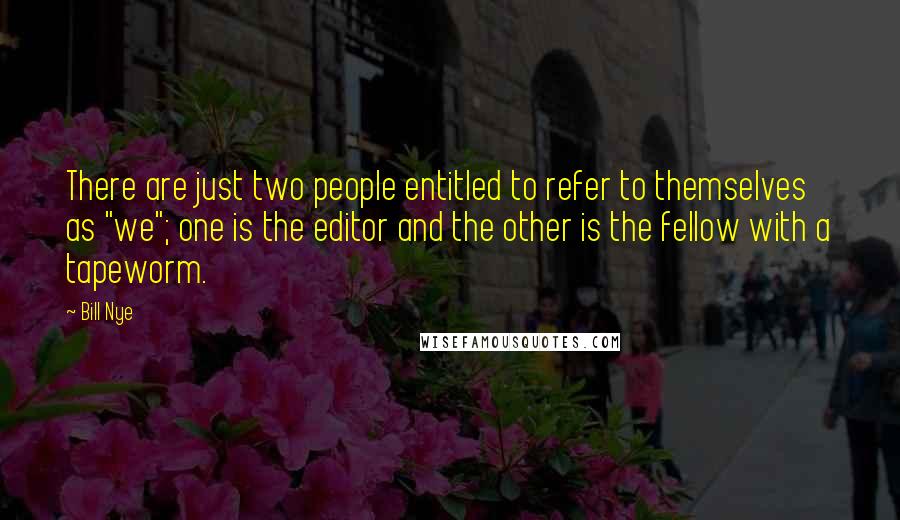 Bill Nye Quotes: There are just two people entitled to refer to themselves as "we"; one is the editor and the other is the fellow with a tapeworm.
