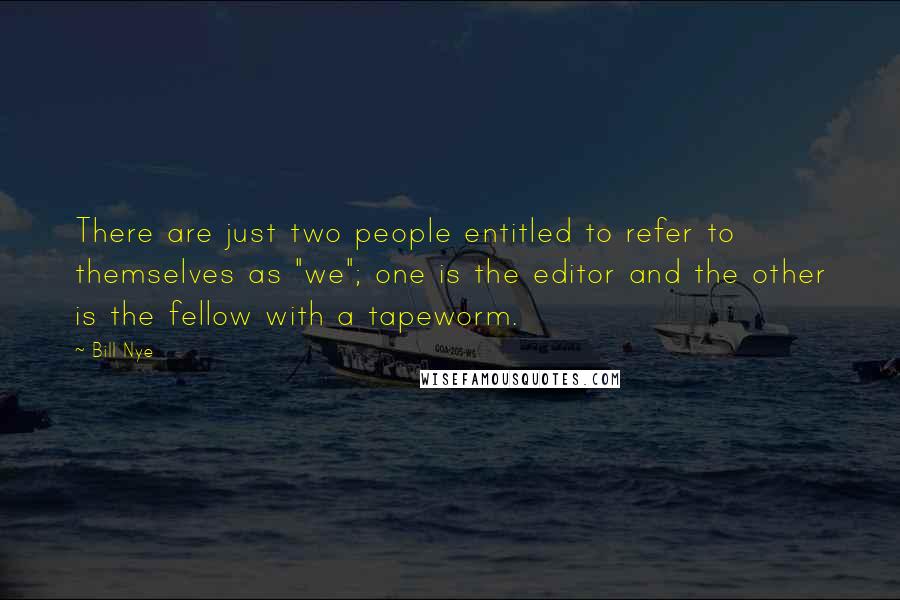 Bill Nye Quotes: There are just two people entitled to refer to themselves as "we"; one is the editor and the other is the fellow with a tapeworm.