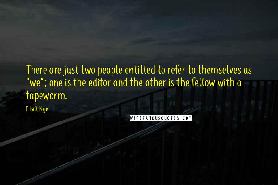 Bill Nye Quotes: There are just two people entitled to refer to themselves as "we"; one is the editor and the other is the fellow with a tapeworm.
