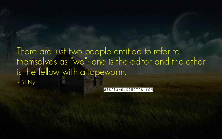 Bill Nye Quotes: There are just two people entitled to refer to themselves as "we"; one is the editor and the other is the fellow with a tapeworm.