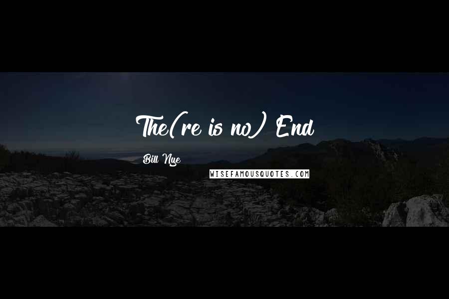 Bill Nye Quotes: The(re is no) End