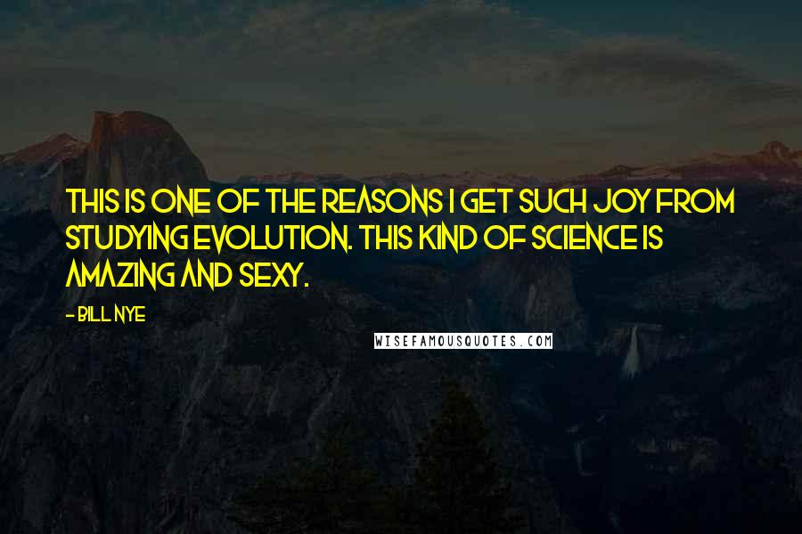 Bill Nye Quotes: This is one of the reasons I get such joy from studying evolution. This kind of science is amazing and sexy.
