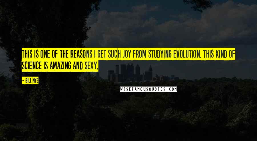 Bill Nye Quotes: This is one of the reasons I get such joy from studying evolution. This kind of science is amazing and sexy.