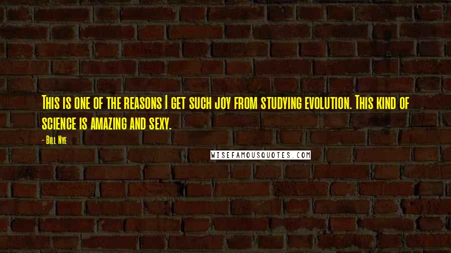 Bill Nye Quotes: This is one of the reasons I get such joy from studying evolution. This kind of science is amazing and sexy.