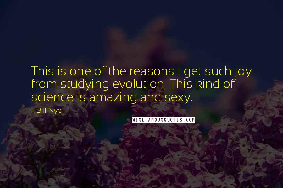 Bill Nye Quotes: This is one of the reasons I get such joy from studying evolution. This kind of science is amazing and sexy.