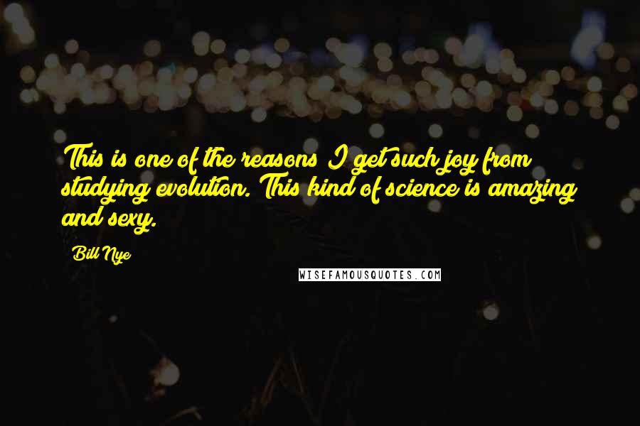 Bill Nye Quotes: This is one of the reasons I get such joy from studying evolution. This kind of science is amazing and sexy.