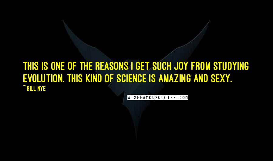 Bill Nye Quotes: This is one of the reasons I get such joy from studying evolution. This kind of science is amazing and sexy.