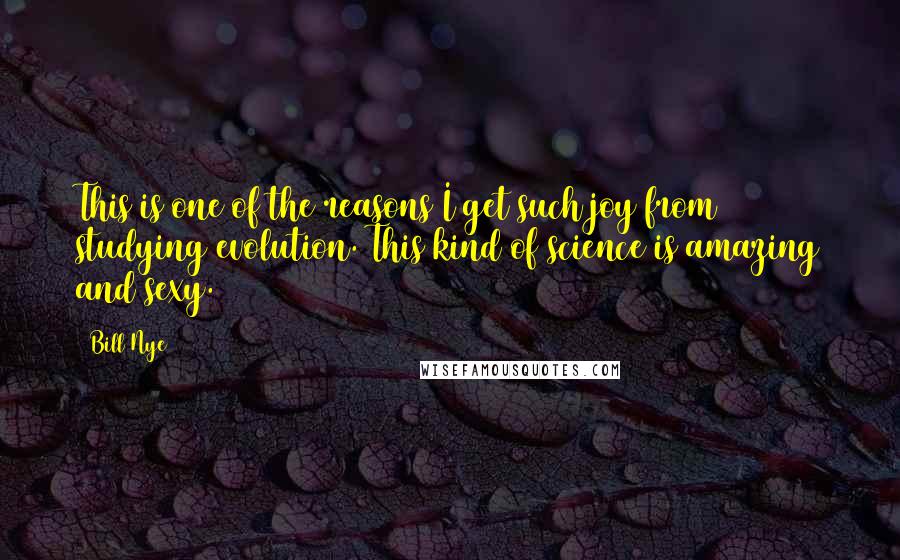 Bill Nye Quotes: This is one of the reasons I get such joy from studying evolution. This kind of science is amazing and sexy.