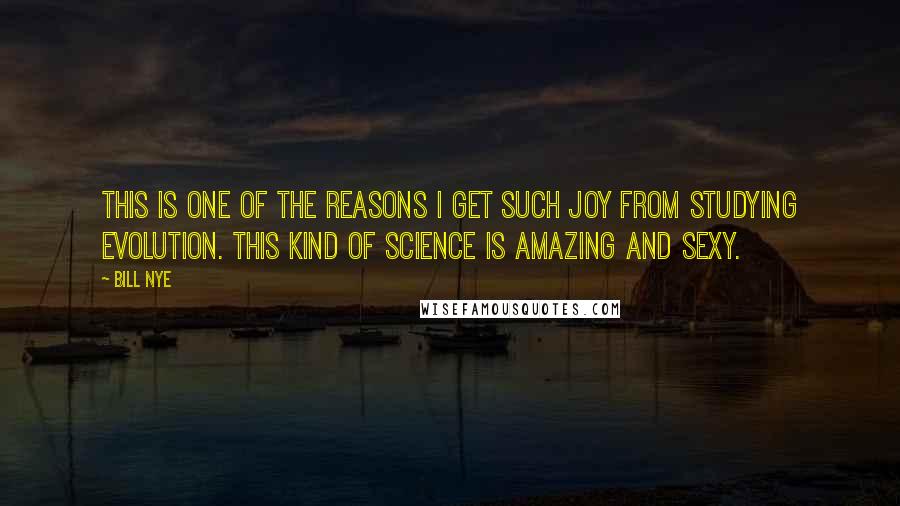 Bill Nye Quotes: This is one of the reasons I get such joy from studying evolution. This kind of science is amazing and sexy.