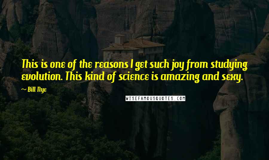 Bill Nye Quotes: This is one of the reasons I get such joy from studying evolution. This kind of science is amazing and sexy.