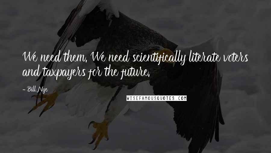 Bill Nye Quotes: We need them. We need scientifically literate voters and taxpayers for the future.