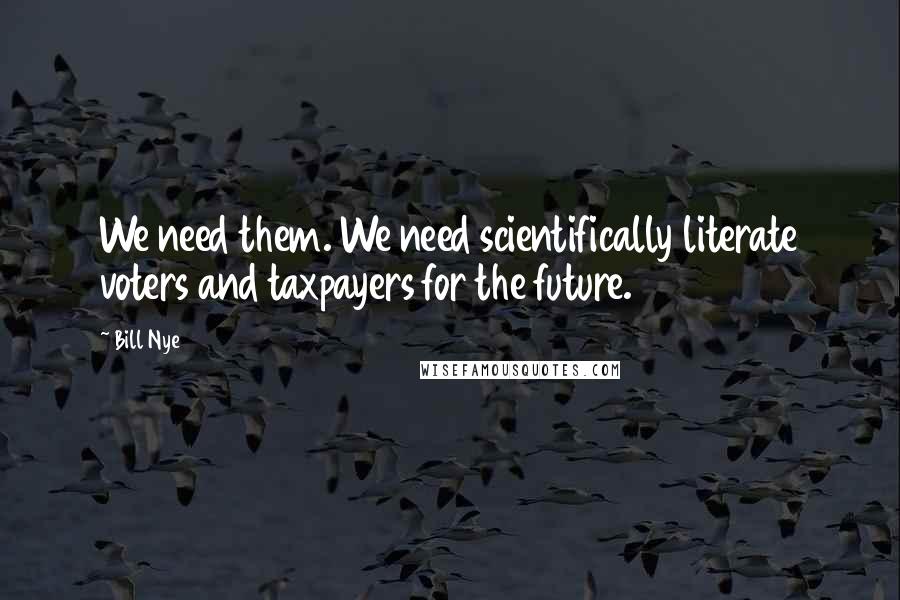 Bill Nye Quotes: We need them. We need scientifically literate voters and taxpayers for the future.
