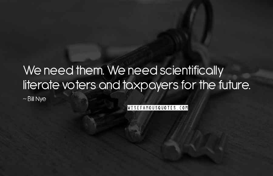 Bill Nye Quotes: We need them. We need scientifically literate voters and taxpayers for the future.