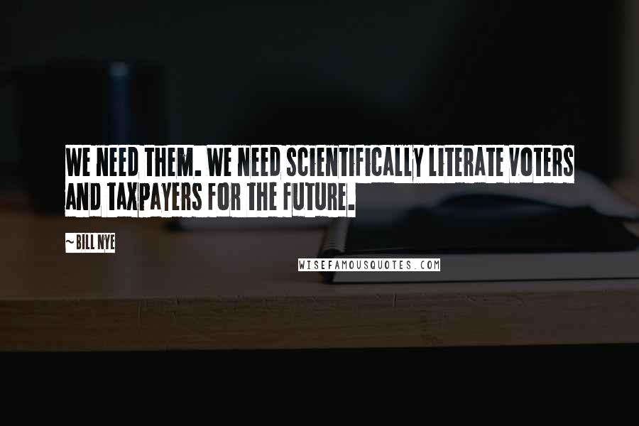 Bill Nye Quotes: We need them. We need scientifically literate voters and taxpayers for the future.