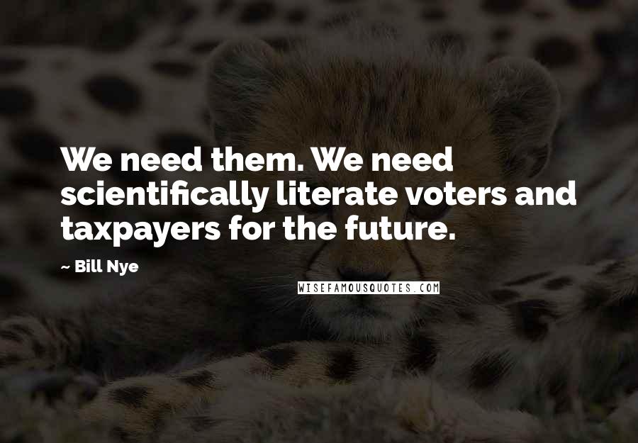 Bill Nye Quotes: We need them. We need scientifically literate voters and taxpayers for the future.