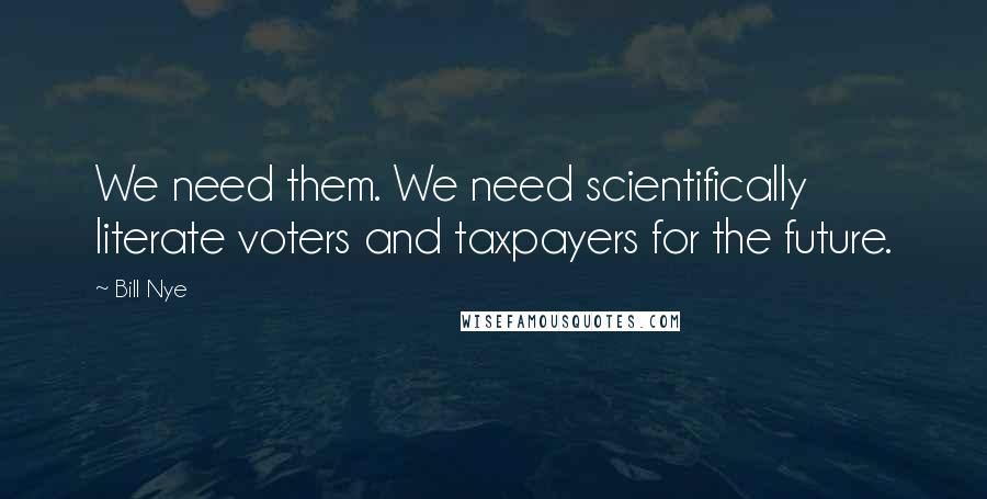 Bill Nye Quotes: We need them. We need scientifically literate voters and taxpayers for the future.